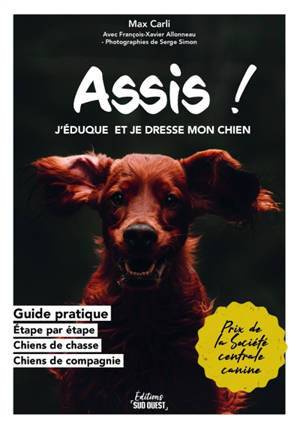 Assis ! : j'éduque et je dresse mon chien : guide pratique, étape par étape sur l'élevage, chiens de chasse, chiens de compagnie