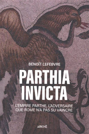 Parthia invicta : l'Empire parthe, l'adversaire que Rome n'a pas su vaincre