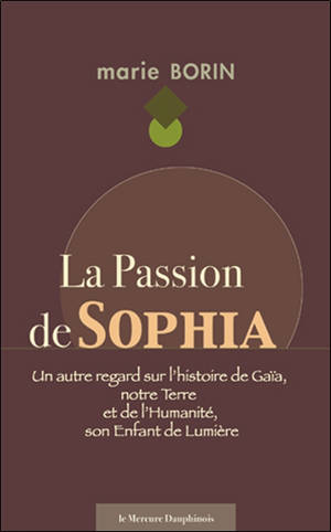 La passion de Sophia : un autre regard sur l'histoire de Gaïa, notre Terre et de l'humanité, son enfant de lumière