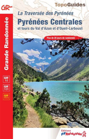 La traversée des Pyrénées. Pyrénées centrales et tours du Val d'Azun et d'Oueil-Larboust : GR 10, GR 101, GR pays : plus de 20 jours de randonnée
