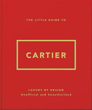 The little guide to Cartier : luxury by design : unofficial and unauthorized