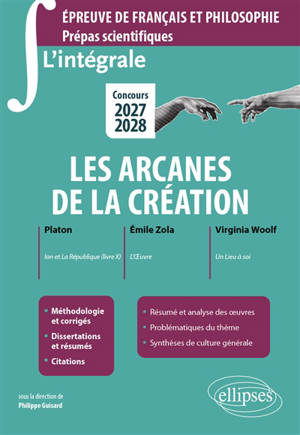 Les arcanes de la création : Platon  Ion et La République ; Emile Zola L'oeuvre ; Virginia Woolf Un lieu à soi : épreuve de français et philosophie, prépas scientifiques, concours 2027-2028
