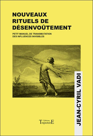 Nouveaux rituels de désenvoûtement : petit manuel de transmutation des influences invisibles