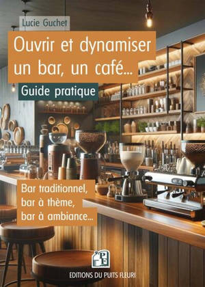 Ouvrir et dynamiser un bar, un café... : guide pratique : bar traditionnel, bar à thème, bar à ambiance...