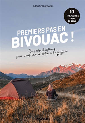 Premiers pas en bivouac ! : 10 itinéraires coups de coeur : conseils et astuces pour vous lancer enfin à l'aventure !