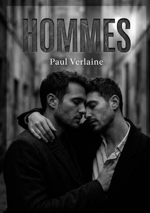 Hommes : Les poèmes érotiques et homoérotiques de Paul Verlaine, explorant des thèmes de désir, de corps masculins et de relations intimes avec une sensualité décomplexée.