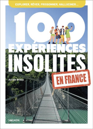 100 expériences insolites en France : explorer, rêver, frissonner, halluciner...
