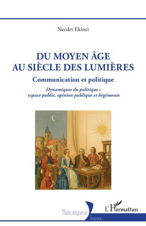 Du Moyen Age au siècle des lumières : communication et politique : dynamiques du politique, espace public, opinion publique et hégémonie