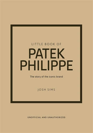 Little book of Patek Philippe : l'histoire d'une marque mythique : non officiel et non autorisé