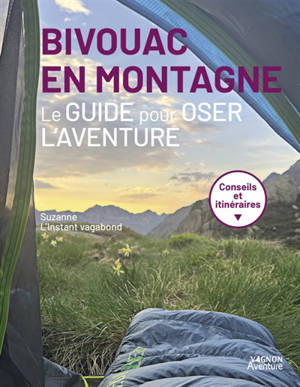 Bivouac en montagne : le guide pour oser l'aventure : conseils et itinéaires