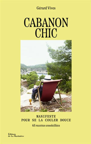 Cabanon chic : manifeste pour se la couler douce : 65 recettes ensoleillées