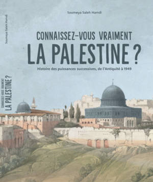 Connaissez-vous vraiment la Palestine ? : histoire des puissances successives, de l'Antiquité à 1949