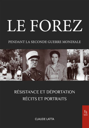 Le Forez pendant la Seconde Guerre mondiale : Résistance et déportation : récits et portraits