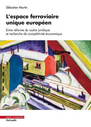L'espace ferroviaire unique européen : entre réforme du cadre juridique et recherche de compétitivité économique