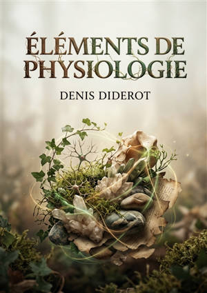 Eléments de physiologie : Une exploration des fondements de la vie et de la matière selon Diderot, où règne animal, végétal et minéral s'entremêlent.