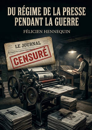 Du régime de la presse pendant la guerre : Une analyse juridique du régime de la presse en France durant la Première Guerre mondiale par Félicien Hennequin.