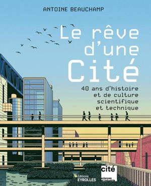 Le rêve d'une Cité : 40 ans d'histoire et de culture scientifique et technique