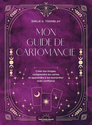 Mon guide de cartomancie : créer ses tirages, comprendre les cartes et apprendre à les interpréter avec confiance