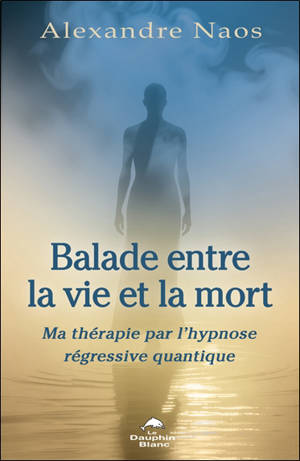 Balade entre la vie et la mort : Ma thérapie par l’hypnose régressive quantique