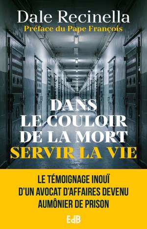Dans le couloir de la mort servir la vie : le témoignage inouï d'un avocat d'affaires devenu aumônier de prison