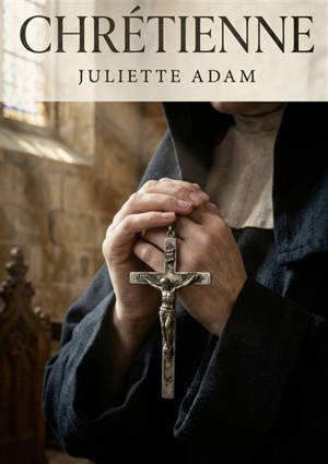 Chrétienne : La foi et les tourments d'une âme en quête de rédemption dans un récit captivant de Juliette Adam.