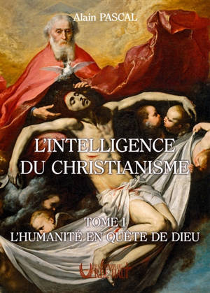 L'intelligence du christianisme. Vol. 1. L'humanité en quête de Dieu