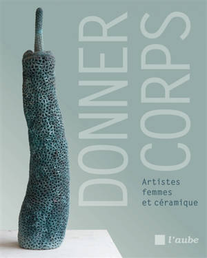 Donner corps : artistes femmes et céramique