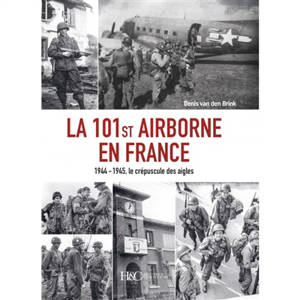 La 101st Airborne en France : 1944-1945, le crépuscule des aigles