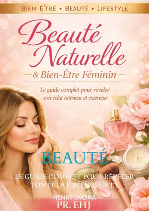 Beauté Naturelle & Bien Etre Féminin : Le guide complet pour révéler ton éclat intérieur et extérieur