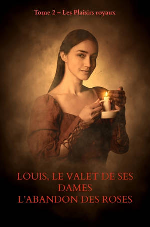 LOUIS, LE VALET DE SES DAMES L'Abandon des roses échauffées : Tome 2 : Les Plaisirs royaux