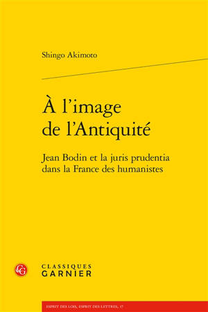 A l'image de l'Antiquité : Jean Bodin et la juris prudentia dans la France des humanistes