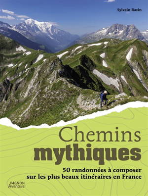 Chemins mythiques : 50 randonnées à composer sur les plus beaux itinéraires en France
