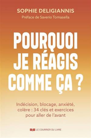 Pourquoi je réagis comme ça ? : indécision, blocage, anxiété, colère : 34 clés et exercices pour aller de l'avant