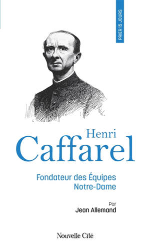 Prier 15 jours avec Henri Caffarel : fondateur des Equipes Notre-Dame