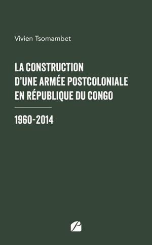 La construction d'une armée postcoloniale en République du Congo : 1960-2014
