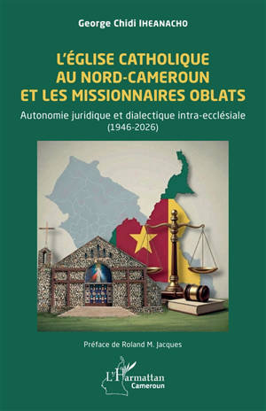L'Eglise catholique au Nord-Cameroun et les missionnaires oblats : autonomie juridique et dialectique intra-ecclésiale (1946-2026)