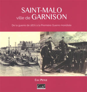 Saint-Malo, ville de garnison : de la guerre de 1870 à la Première Guerre mondiale