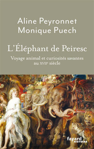 L'éléphant de Peiresc : voyage animal et curiosités savantes au XVIIe siècle