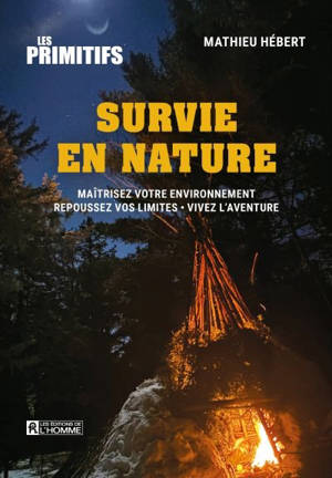 Survie en nature : Maîtrisez votre environnement : Repoussez vos limites - Vivez l'aventure