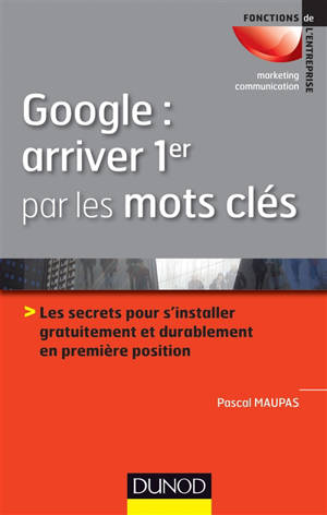 Google, arriver 1er par les mots-clés : les secrets pour s'installer gratuitement et durablement en première position