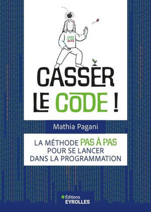 Casser le code ! : la méthode pas à pas pour se lancer dans la programmation