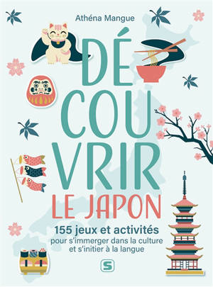 Découvrir le Japon : 155 jeux et activités pour s'immerger dans la culture et s'initier à la langue : arts, histoire, langue et traditions
