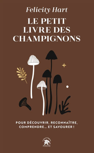 Le petit livre des champignons : pour découvrir, reconnaître, comprendre... et savourer !