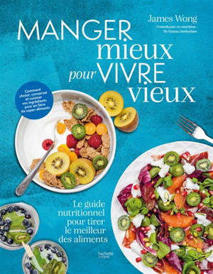 Manger mieux pour vivre mieux : le guide nutritionnel pour tirer le meilleur des aliments