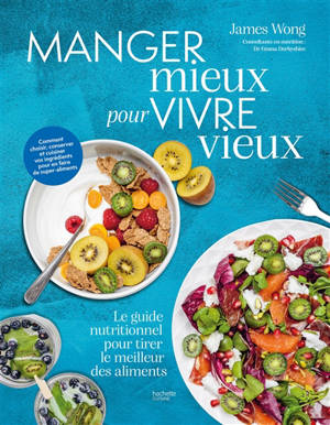 Manger mieux pour vivre mieux : le guide nutritionnel pour tirer le meilleur des aliments