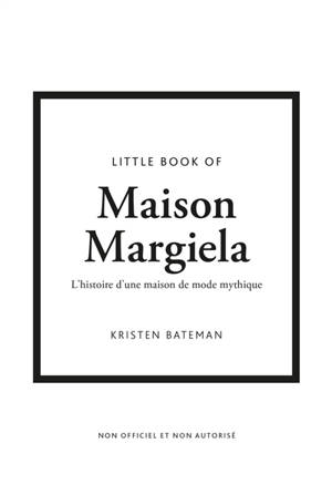 Little book of Maison Margiela : l'histoire d'une maison de mode mythique : non officiel et non autorisé