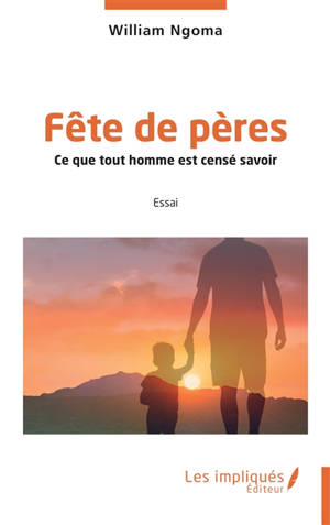 Fête de pères : ce que tout homme est censé savoir : essai