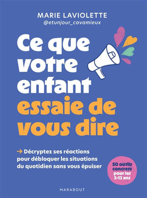 Ce que votre enfant essaie de vous dire : décryptez ses réactions pour débloquer les situations du quotidien sans vous épuiser : 50 outils concrets pour les 3-12 ans