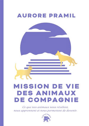 Mission de vie des animaux de compagnie : ce que nos animaux nous révèlent, nous apprennent et nous permettent de devenir