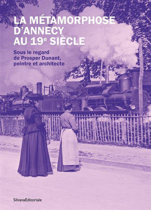 La métamorphose d’Annecy au 19e siècle : sous le regard de Prosper Dunant, peintre et architecte : exposition, Annecy, Musée-château, du 5 juin au 26 octobre 2026